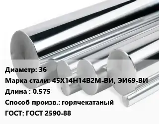 Круг нержавеющий 36 Сталь: 45Х14Н14В2М-ВИ, ЭИ69-ВИ L=0.575 горячекатаный ГОСТ: ГОСТ 2590-88